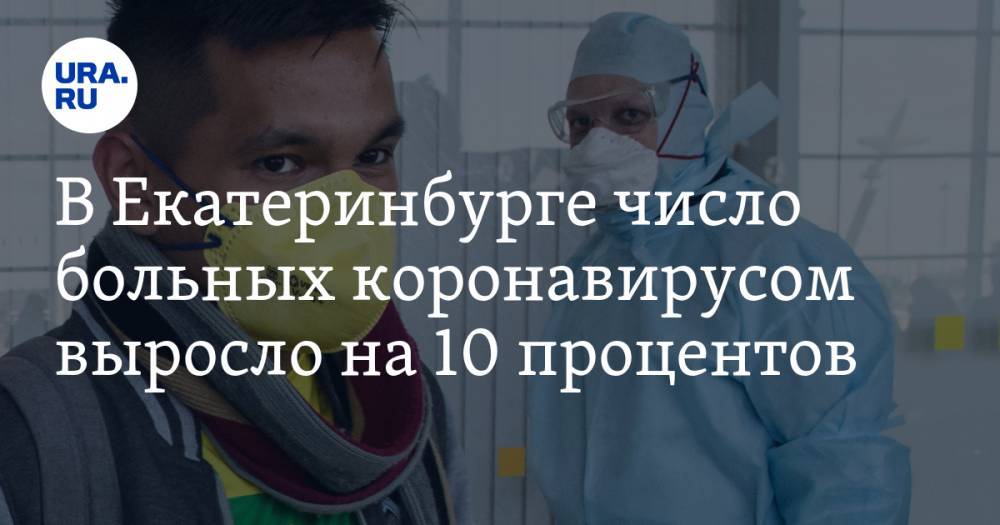 В Екатеринбурге число больных с коронавирусом выросло на 10 процентов - ura.news - Екатеринбург