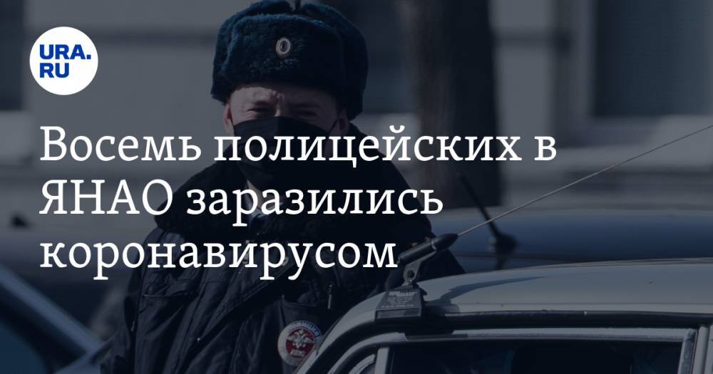 Восемь полицейских в ЯНАО заразились коронавирусом - ura.news - Россия - округ Янао - Салехард