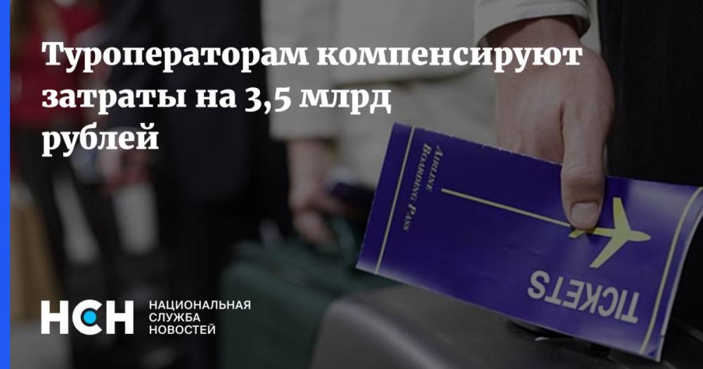 Туроператорам компенсируют затраты на 3,5 млрд рублей - nsn.fm - Россия