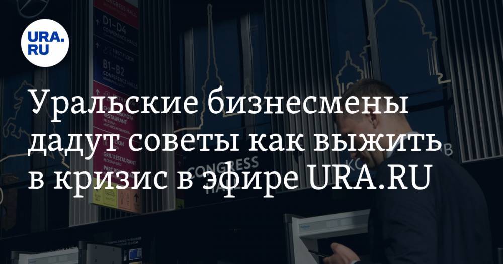 Уральские бизнесмены дадут советы как выжить в кризис в эфире URA.RU - ura.news