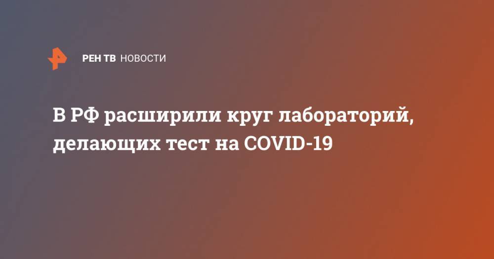 Михаил Мишустин - В РФ расширили круг лабораторий, делающих тест на COVID-19 - ren.tv - Россия