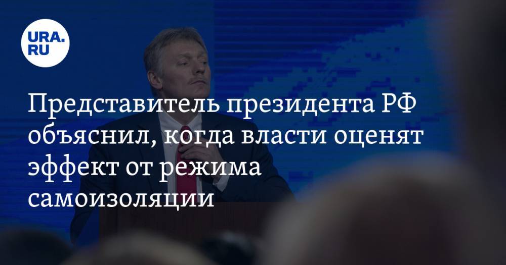 Дмитрий Песков - Представитель президента РФ объяснил, когда власти оценят эффект от режима самоизоляции - ura.news - Россия