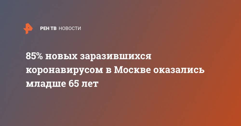 85% новых заразившихся коронавирусом в Москве оказались младше 65 лет - ren.tv - Москва
