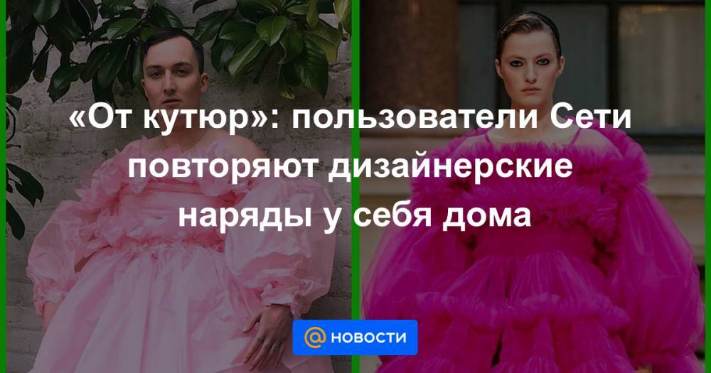 «От кутюр»: пользователи Сети повторяют дизайнерские наряды у себя дома - news.mail.ru - Англия