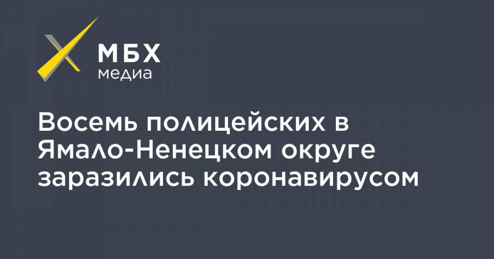 Восемь полицейских в Ямало-Ненецком округе заразились коронавирусом - mbk.news - Россия - округ Янао - Салехард