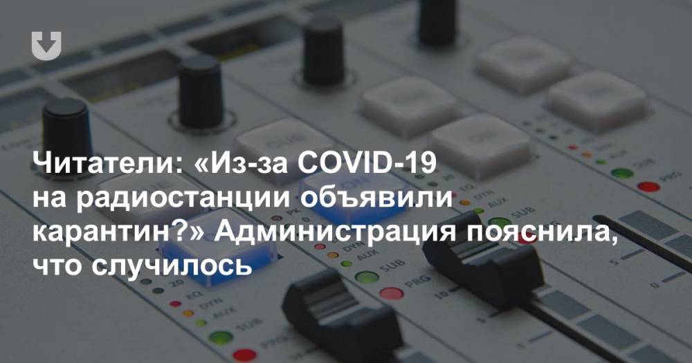 Читатели: «Из-за COVID-19 на радиостанции объявили карантин?» Администрация пояснила, что случилось - news.tut.by