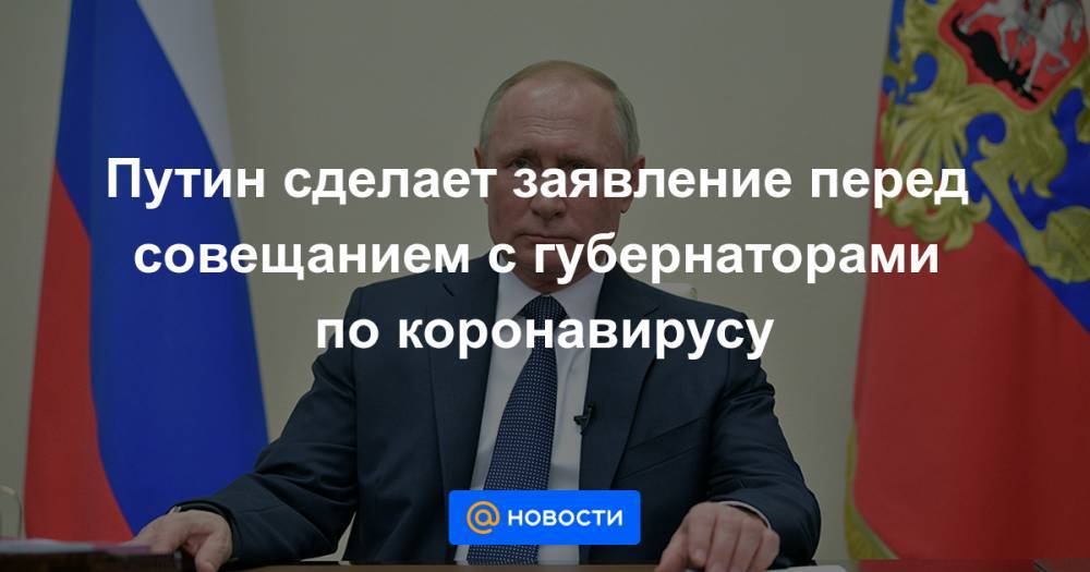 Путин сделает заявление перед совещанием с губернаторами по коронавирусу - news.mail.ru