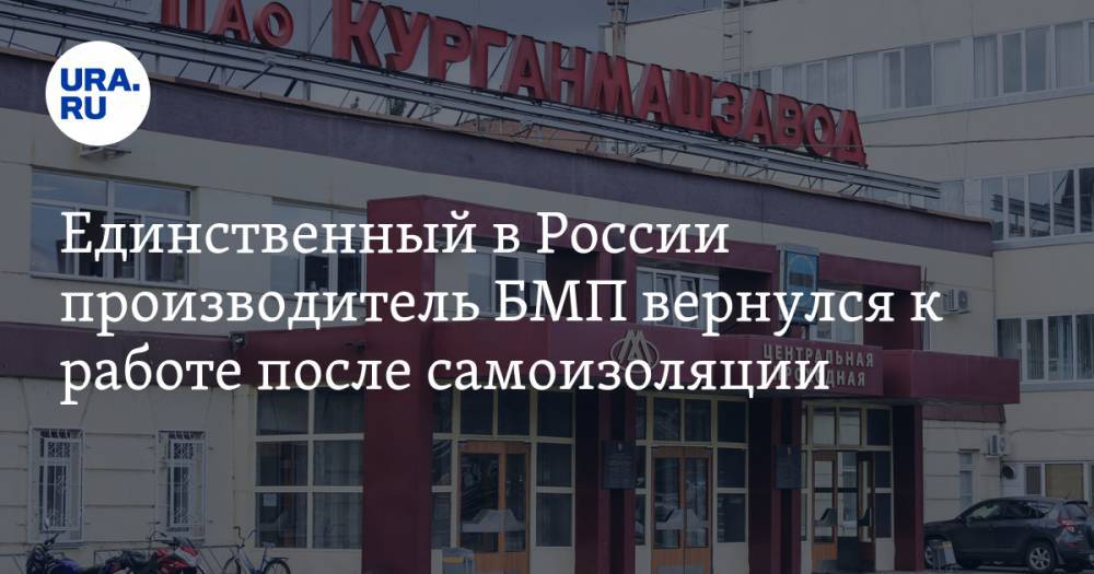 Единственный в России производитель БМП вернулся к работе после самоизоляции - ura.news - Россия - Курган
