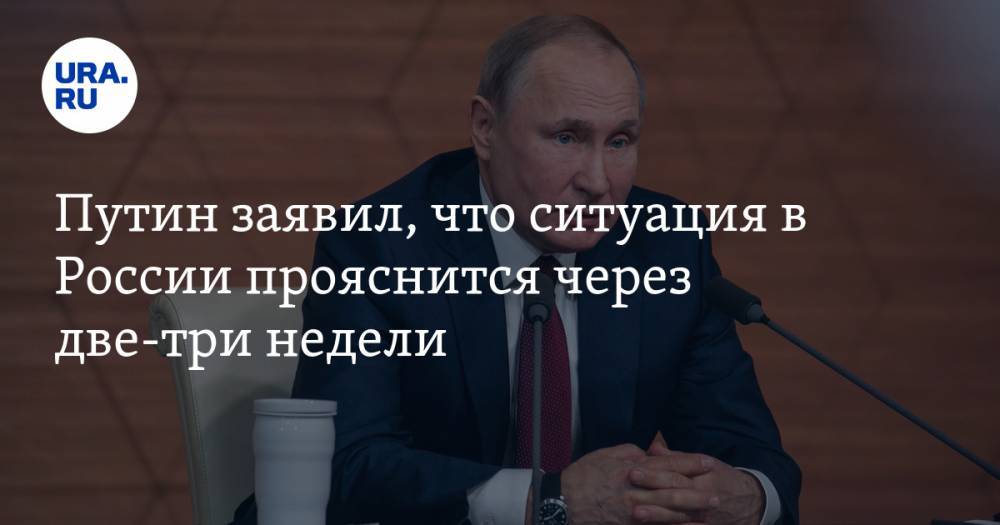 Владимир Путин - Путин заявил, что ситуация в России прояснится через две-три недели - ura.news - Россия