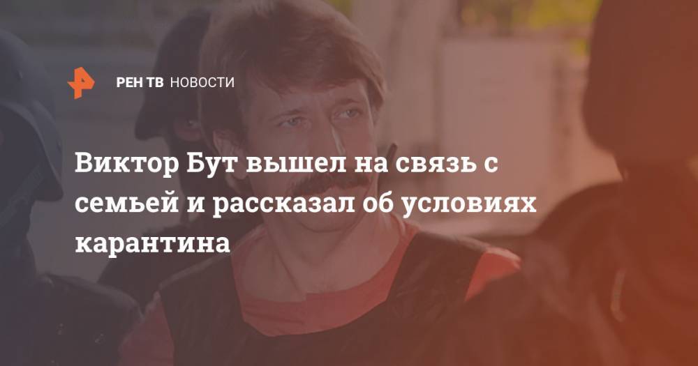 Виктор Бут - Алла Бут - Виктор Бут вышел на связь с семьей и рассказал об условиях карантина - ren.tv - Россия - Сша