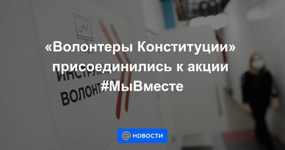 «Волонтеры Конституции» присоединились к акции #МыВместе - news.mail.ru
