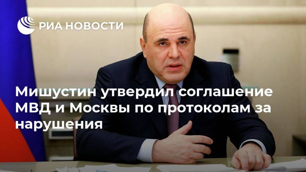 Михаил Мишустин - Мишустин утвердил соглашение МВД и Москвы по протоколам за нарушения - ria.ru - Москва