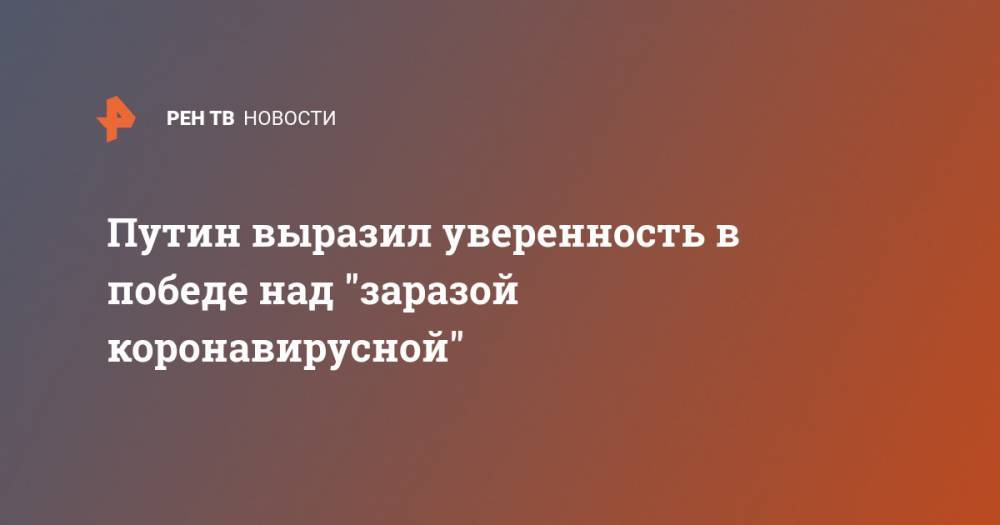 Владимир Путин - Путин выразил уверенность в победе над "заразой коронавирусной" - ren.tv - Россия