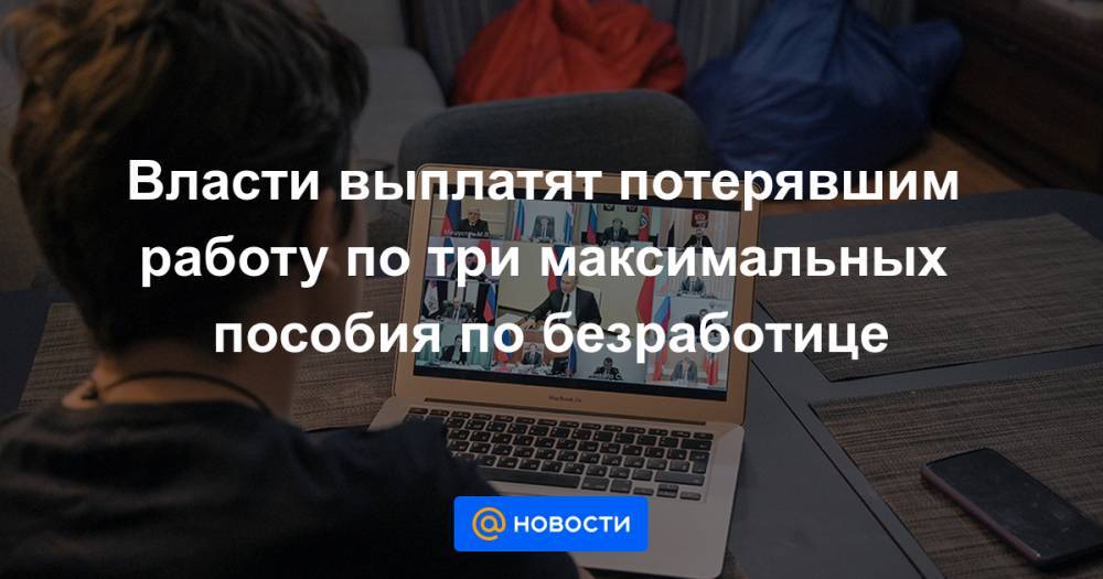 Власти выплатят потерявшим работу по три максимальных пособия по безработице - news.mail.ru