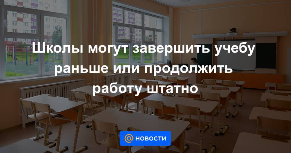 Школы могут завершить учебу раньше или продолжить работу штатно - news.mail.ru