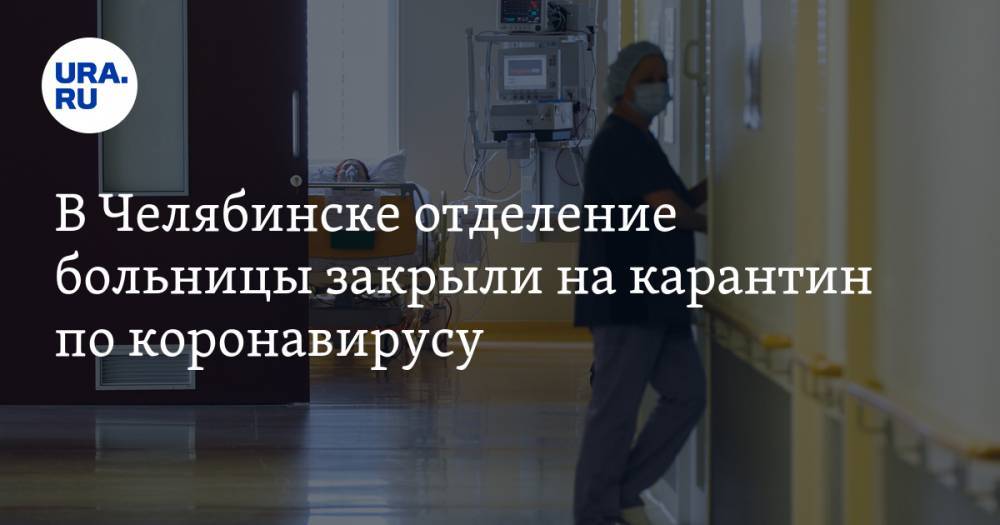 В Челябинске отделение больницы закрыли на карантин по коронавирусу - ura.news - Челябинск
