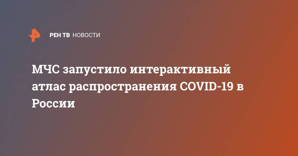 МЧС запустило интерактивный атлас распространения COVID-19 в России - ren.tv - Россия