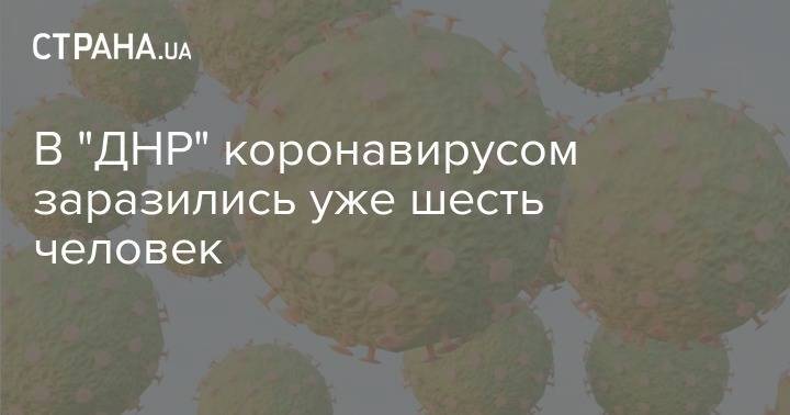 В "ДНР" коронавирусом заразились уже шесть человек - strana.ua - Украина - Днр