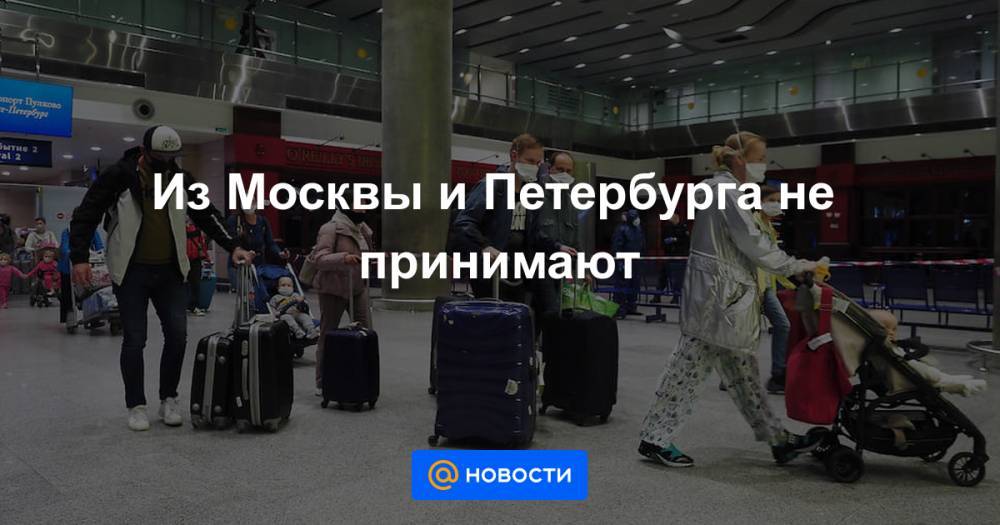 Из Москвы и Петербурга не принимают - news.mail.ru - Санкт-Петербург - Москва