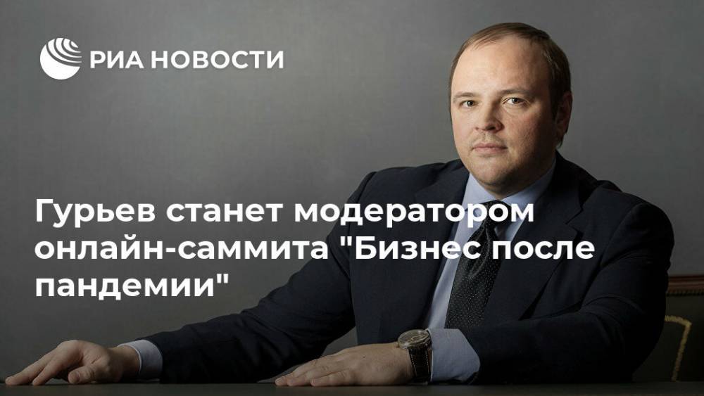 Андрей Гурьев - Гурьев станет модератором онлайн-саммита "Бизнес после пандемии" - ria.ru - Москва