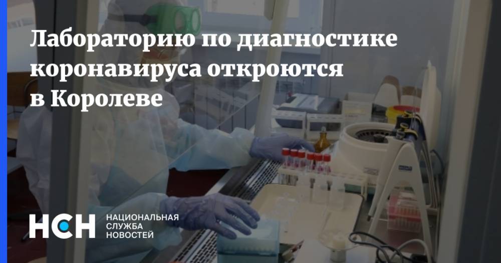 Лабораторию по диагностике коронавируса откроются в Королеве - nsn.fm - Московская обл.