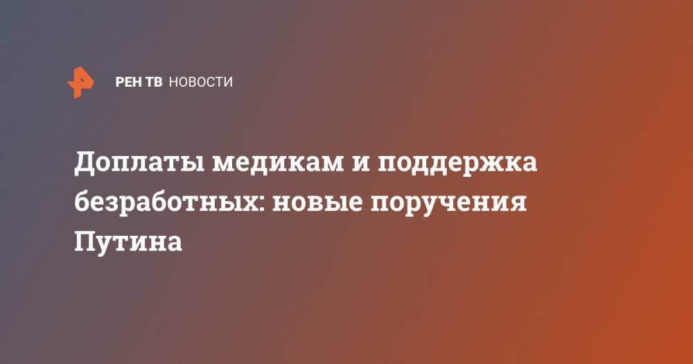 Владимир Путин - Доплаты медикам и поддержка безработных: новые поручения Путина - ren.tv
