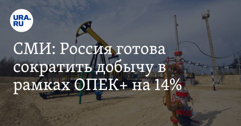 СМИ: Россия готова сократить добычу в рамках ОПЕК+ на 14% - ura.news - Россия