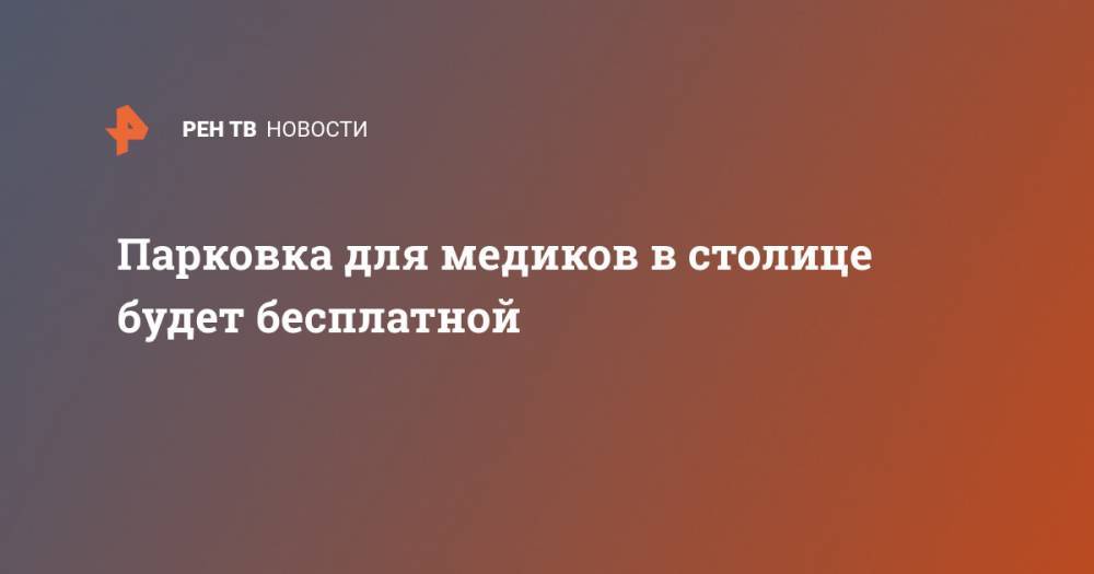 Парковка для медиков в столице будет бесплатной - ren.tv - Москва