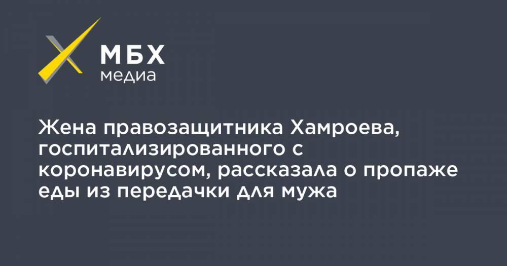 Жена правозащитника Хамроева, госпитализированного с коронавирусом, рассказала о пропаже еды из передачки для мужа - mbk.news