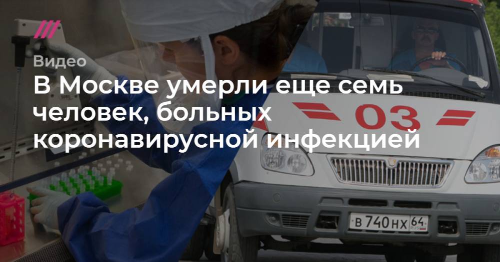 В Москве умерли еще семь человек, больных коронавирусной инфекцией - tvrain.ru - Россия - Москва
