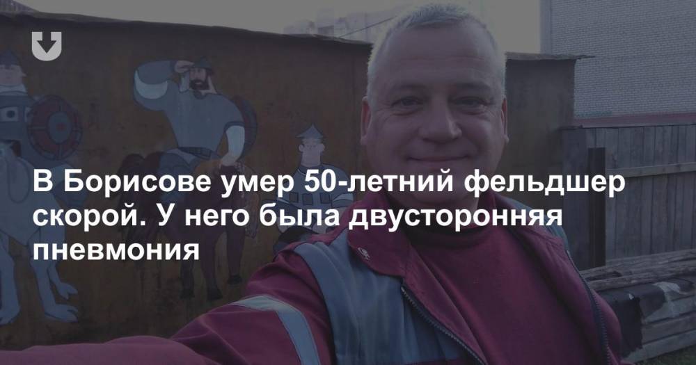 Василий Липилин - В Борисове умер 50-летний фельдшер скорой. У него была двусторонняя пневмония - news.tut.by