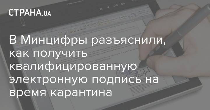 В Минцифры разъяснили, как получить квалифицированную электронную подпись на время карантина - strana.ua - Украина