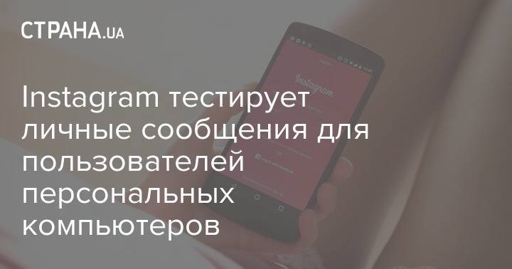 Instagram тестирует личные сообщения для пользователей персональных компьютеров - strana.ua