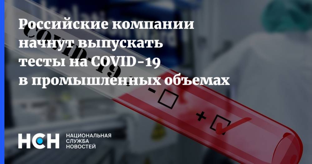 Российские компании начнут выпускать тесты на COVID-19 в промышленных объемах - nsn.fm