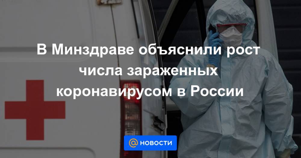 В Минздраве объяснили рост числа зараженных коронавирусом в России - news.mail.ru - Россия