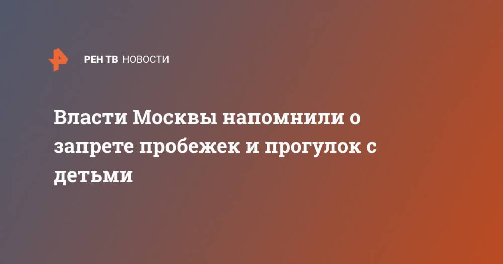 Власти Москвы напомнили о запрете пробежек и прогулок с детьми - ren.tv - Москва