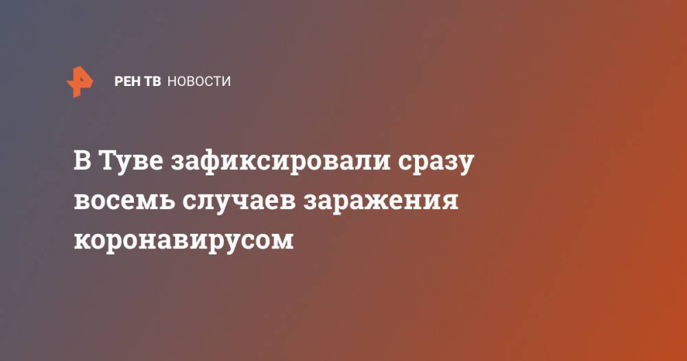 В Туве зафиксировали сразу восемь случаев заражения коронавирусом - ren.tv - Красноярск