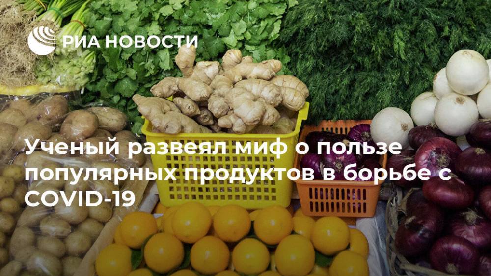 Ученый развеял миф о пользе популярных продуктов в борьбе с COVID-19 - ria.ru - Россия - Москва