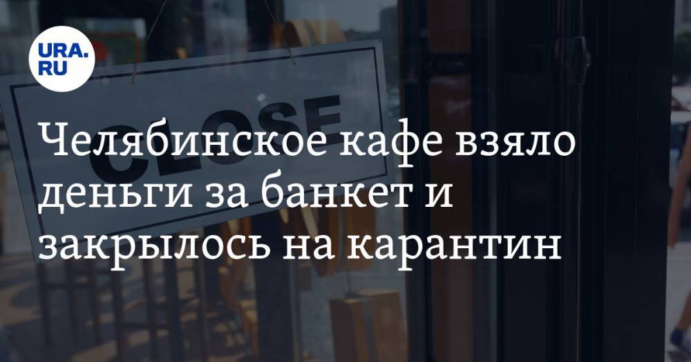 Челябинское кафе взяло деньги за банкет и закрылось на карантин - ura.news - Челябинск
