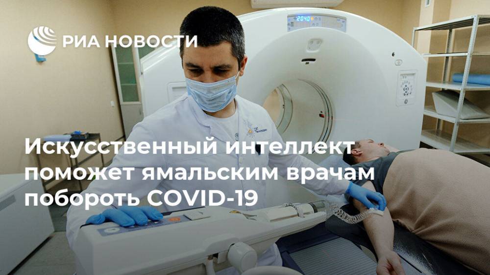Искусственный интеллект поможет ямальским врачам побороть COVID-19 - ria.ru - Москва - округ Янао