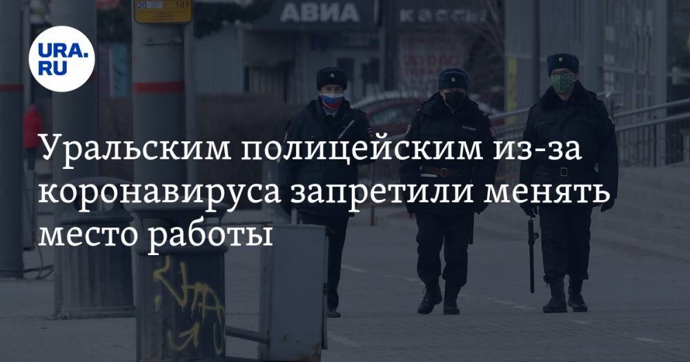 Уральским полицейским из-за коронавируса запретили менять место работы - ura.news - Екатеринбург