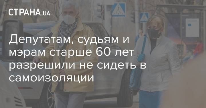 Депутатам, судьям и мэрам старше 60 лет разрешили не сидеть в самоизоляции - strana.ua - Украина