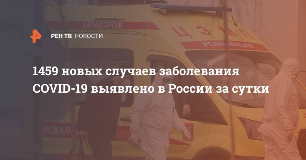 1459 новых случаев заболевания COVID-19 выявлено в России за сутки - ren.tv - Россия