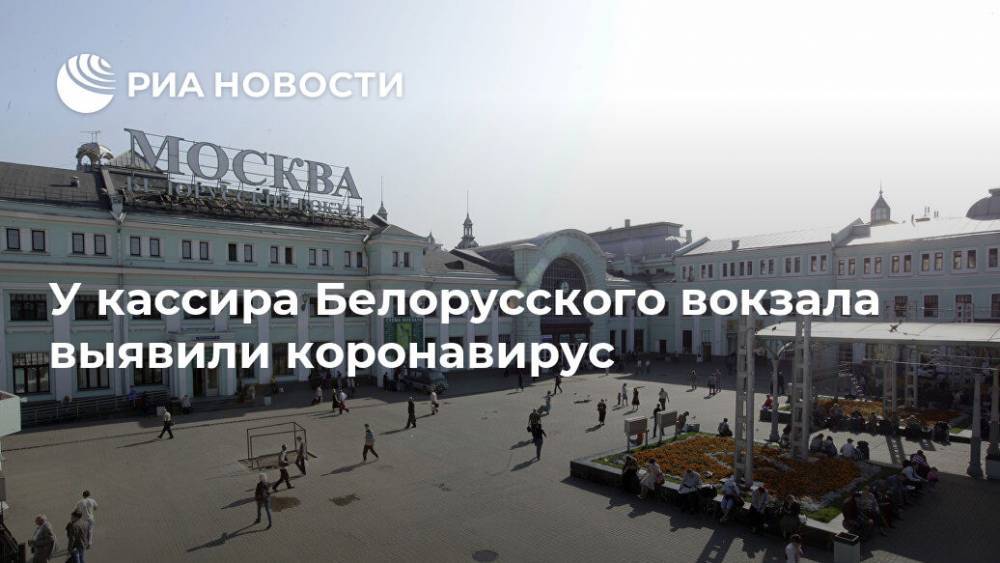 У кассира Белорусского вокзала выявили коронавирус - ria.ru - Москва