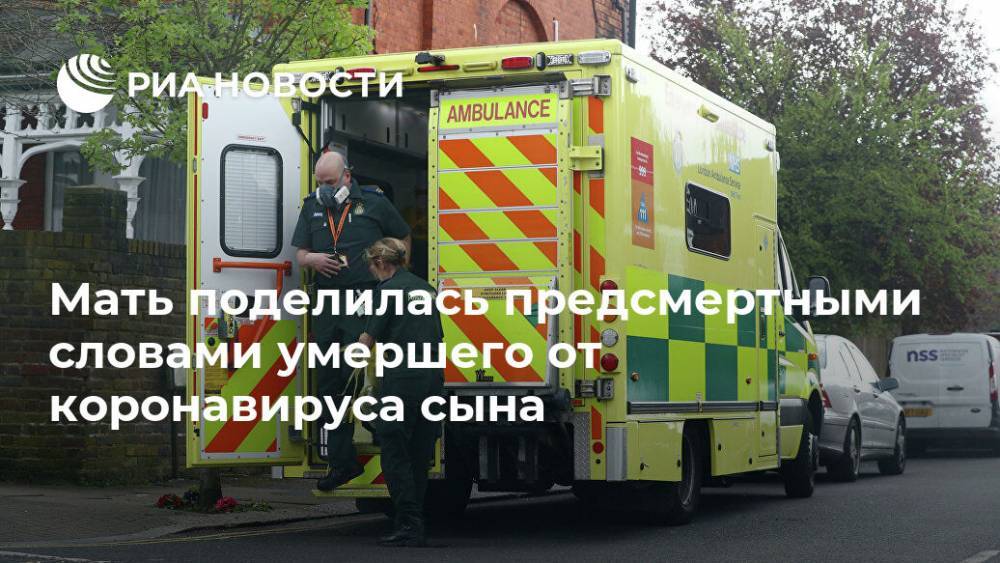 Мать поделилась предсмертными словами умершего от коронавируса сына - ria.ru - Москва - Лондон