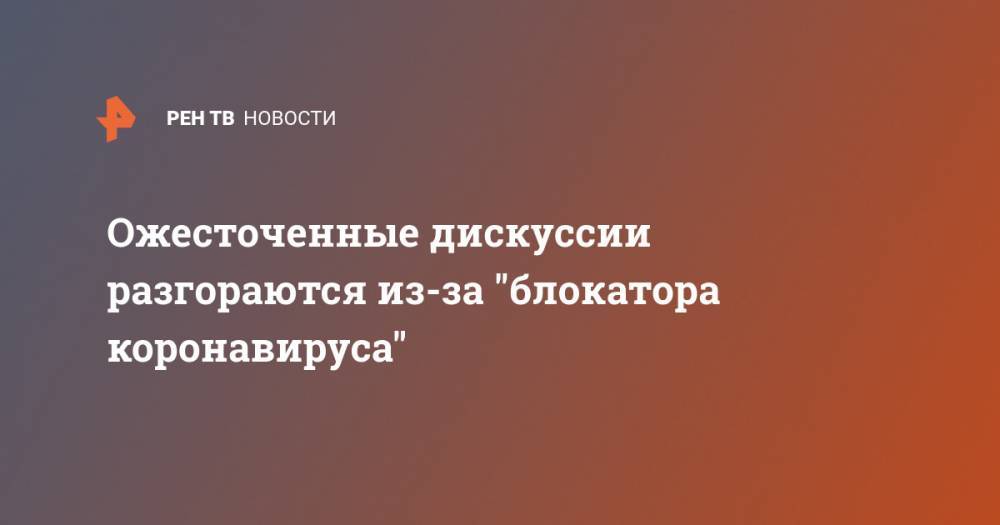 Ожесточенные дискуссии разгораются из-за "блокатора коронавируса" - ren.tv - Москва
