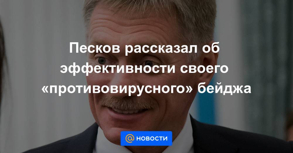 Песков рассказал об эффективности своего «противовирусного» бейджа - news.mail.ru - Россия