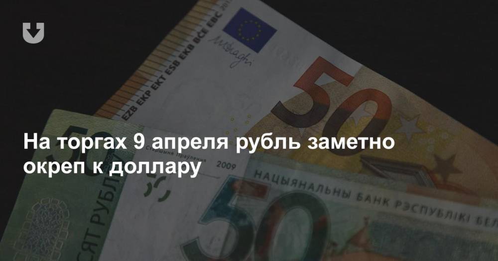 На торгах 9 апреля рубль заметно окреп к доллару - news.tut.by - Белоруссия