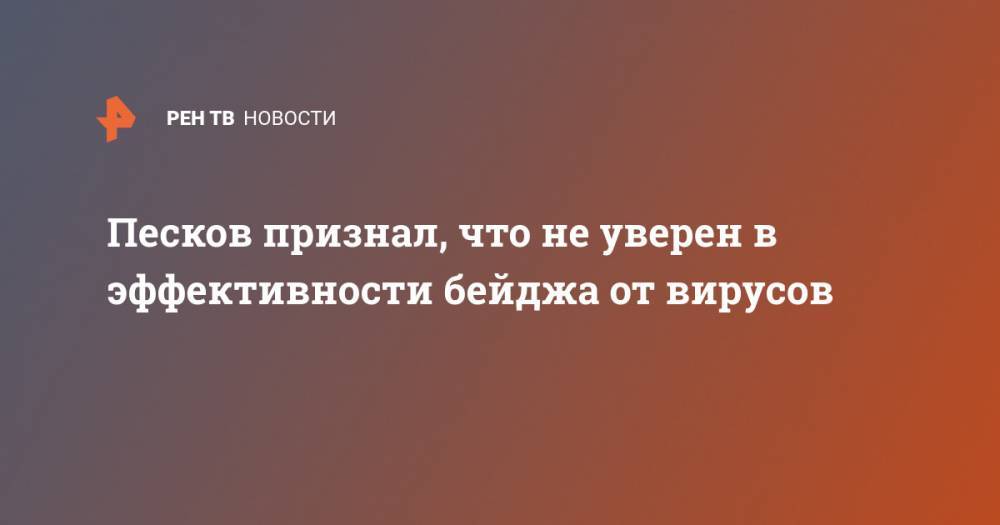 Дмитрий Песков - Песков признал, что не уверен в эффективности бейджа от вирусов - ren.tv - Россия