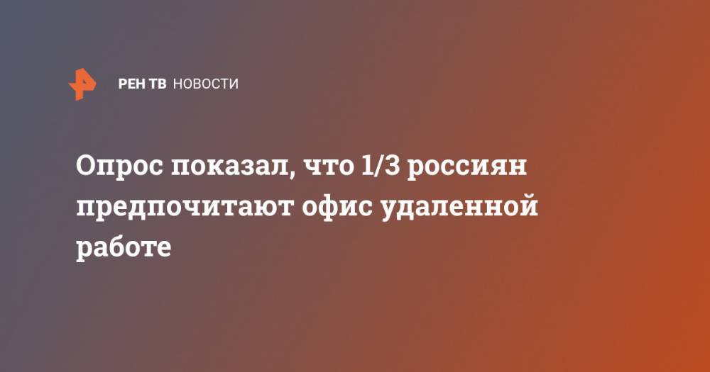 Опрос показал, что 1/3 россиян предпочитают офис удаленной работе - ren.tv